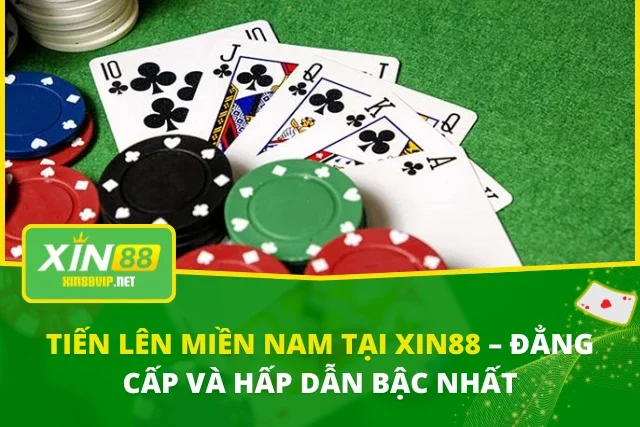 Tiến Lên Miền Nam Tại XIN88 – Đẳng Cấp Và Hấp Dẫn Bậc Nhất